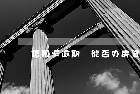 信用卡逾期 能否办房贷 信用卡逾期 能否办房贷